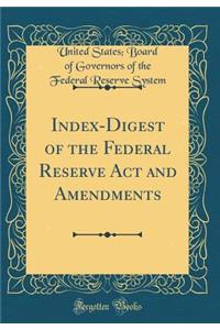 Index-Digest of the Federal Reserve ACT and Amendments (Classic Reprint)