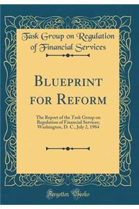 Blueprint for Reform: The Report of the Task Group on Regulation of Financial Services; Washington, D. C., July 2, 1984 (Classic Reprint)