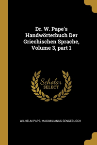 Dr. W. Pape's Handwörterbuch Der Griechischen Sprache, Volume 3, part 1
