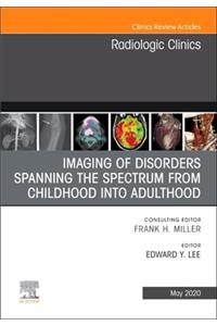 Imaging of Disorders Spanning the Spectrum from Childhood, an Issue of Radiologic Clinics of North America