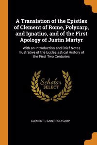 A Translation of the Epistles of Clement of Rome, Polycarp, and Ignatius, and of the First Apology of Justin Martyr