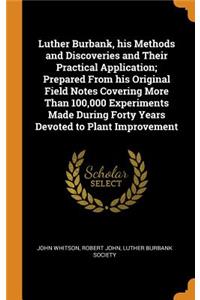 Luther Burbank, His Methods and Discoveries and Their Practical Application; Prepared from His Original Field Notes Covering More Than 100,000 Experiments Made During Forty Years Devoted to Plant Improvement