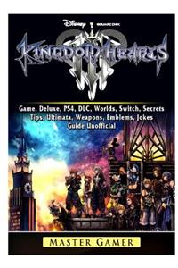 Kingdom Hearts III 3 Game, Deluxe, PS4, DLC, Worlds, Switch, Secrets, Tips, Ultimata, Weapons, Emblems, Jokes, Guide Unofficial