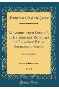 Mémoires pour Servir A l'Histoire des Royaumes de Provence Et de Bourgogne-Jurane, Vol. 1: Les Bosonides (Classic Reprint)
