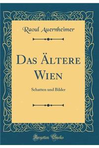 Das Ã?ltere Wien: Schatten Und Bilder (Classic Reprint)