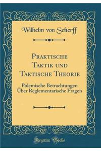 Praktische Taktik Und Taktische Theorie: Polemische Betrachtungen Ã?ber Reglementarische Fragen (Classic Reprint)