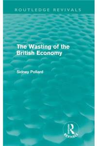 The Wasting of the British Economy (Routledge Revivals)