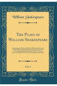 The Plays of William Shakespeare, Vol. 4: Containing, the Life and Death of Richard the Second; The First Part of King Henry the Fourth; The Second Part of King Henry the Fourth; The Life of King Henry the Fifth; The First Part of King Henry the Si