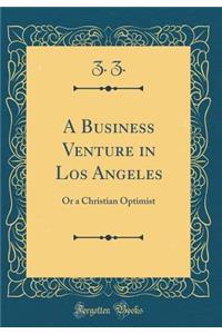 A Business Venture in Los Angeles: Or a Christian Optimist (Classic Reprint)