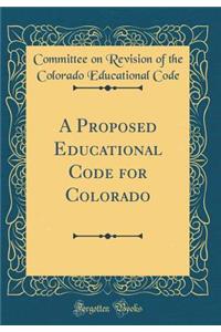 A Proposed Educational Code for Colorado (Classic Reprint)