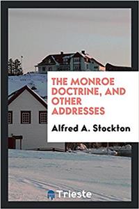 THE MONROE DOCTRINE, AND OTHER ADDRESSES