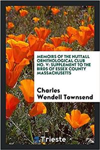 Memoirs of the Nuttall Ornithological Club No. V: Supplement to the birds of essex county Massachusetts