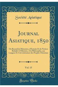 Journal Asiatique, 1850, Vol. 15: Ou Recueil de Mémoires, d'Extraits Et de Notices Relatifs A l'Histoire, A la Philosophie, aux Langues Et A la Littérature des Peuples Orientaux (Classic Reprint)