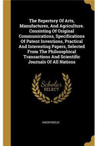 The Repertory Of Arts, Manufactures, And Agriculture. Consisting Of Original Communications, Specifications Of Patent Inventions, Practical And Interesting Papers, Selected From The Philosophical Transactions And Scientific Journals Of All Nations