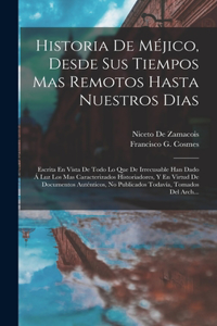 Historia De Méjico, Desde Sus Tiempos Mas Remotos Hasta Nuestros Dias; Escrita En Vista De Todo Lo Que De Irrecusable Han Dado Á Luz Los Mas Caracterizados Historiadores, Y En Virtud De Documentos Auténticos, No Publicados Todavía, Tomados Del Arch