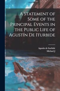 Statement of Some of the Principal Events in the Public Life of Agustín de Iturbide