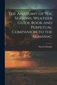 Anatomy of the Seasons, Weather Guide Book and Perpetual Companion to the Almanac