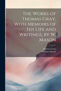 The Works of Thomas Gray, With Memoirs of His Life and Writings, by W. Mason