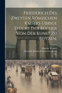 Friederich des Zweyten Römischen Kaisers übrige Stücke der Bücher von der Kunst zu Beitzen.