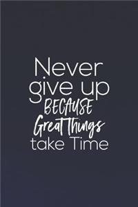 Never Give Up Because Great Things Take Time