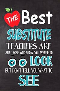 The Best Substitute Teachers Are Those Who Show You Where To Look But Don't Tell You What To See: Teacher Appreciation Gift, gift from student to teacher, you can make it retirement or birthday or christmas gift, journal or notebook Year end