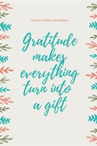 Gratitude Makes Everything Turn Into a Gift Gratitude Journal