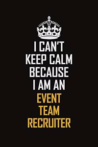 I Can't Keep Calm Because I Am An Event Team Recruiter