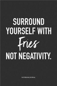 Surround Yourself With Fries Not Negativity