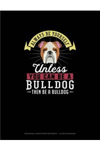 Always Be Yourself Unless You Can Be A Bulldog Then Be A Bulldog