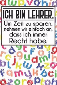 Ich bin Lehrer. Um Zeit zu sparen, nehmen wir einfach an, dass ich immer Recht habe.