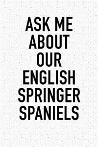 Ask Me about Our English Springer Spaniels: A 6x9 Inch Matte Softcover Diary Notebook with 120 Blank Lined Pages and an Animal Loving Pet Dog Owner Cover Slogan