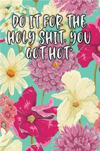 Do It for the Holy Shit, You Got Hot