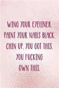 Wing Your Eyeliner. Paint Your Nails Black. Chin Up. You Got This. You Fucking Own This.