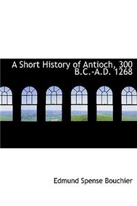 A Short History of Antioch, 300 B.C.-A.D. 1268