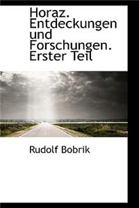 Horaz. Entdeckungen Und Forschungen. Erster Teil