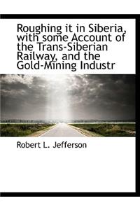 Roughing It in Siberia, with Some Account of the Trans-Siberian Railway, and the Gold-Mining Industr