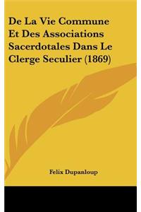 de La Vie Commune Et Des Associations Sacerdotales Dans Le Clerge Seculier (1869)