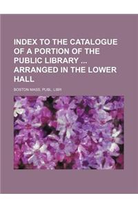 Index to the Catalogue of a Portion of the Public Library Arranged in the Lower Hall
