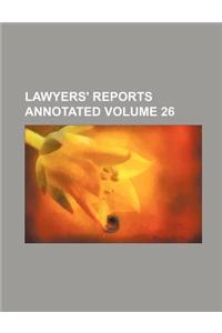 Lawyers' Reports Annotated Volume 26