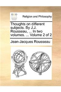 Thoughts on Different Subjects. by J.J. Rousseau, ... in Two Volumes. ... Volume 2 of 2