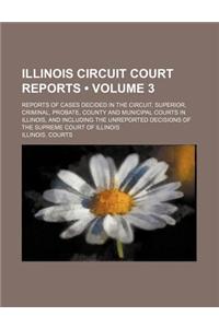 Illinois Circuit Court Reports (Volume 3); Reports of Cases Decided in the Circuit, Superior, Criminal, Probate, County and Municipal Courts in Illinois, and Including the Unreported Decisions of the Supreme Court of Illinois