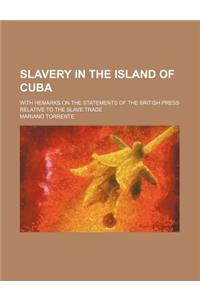 Slavery in the Island of Cuba; With Remarks on the Statements of the British Press Relative to the Slave Trade