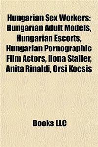 Hungarian Sex Workers: Hungarian Adult Models, Hungarian Escorts, Hungarian Pornographic Film Actors, Ilona Staller, Anita Rinaldi, Orsi Kocs