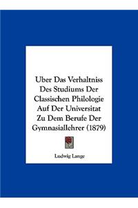 Uber Das Verhaltniss Des Studiums Der Classischen Philologie Auf Der Universitat Zu Dem Berufe Der Gymnasiallehrer (1879)