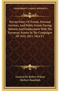 Private Diary of Travels, Personal Services, and Public Events During Mission and Employment with the European Armies in the Campaigns of 1812, 1813, 1814 V1