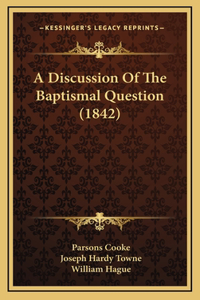 A Discussion of the Baptismal Question (1842)