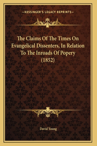 The Claims Of The Times On Evangelical Dissenters, In Relation To The Inroads Of Popery (1852)