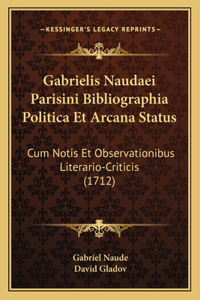 Gabrielis Naudaei Parisini Bibliographia Politica Et Arcana Status