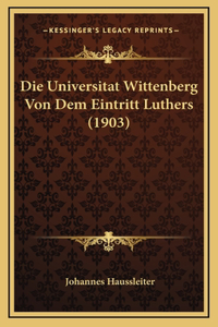 Die Universitat Wittenberg Von Dem Eintritt Luthers (1903)