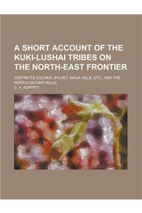A Short Account of the Kuki-Lushai Tribes on the North-East Frontier; (Districts Cachar, Sylhet, Naga Hills, Etc., and the North Cachar Hills)